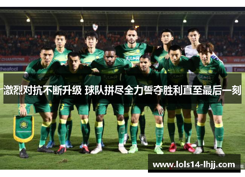 激烈对抗不断升级 球队拼尽全力誓夺胜利直至最后一刻
