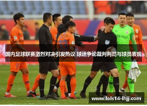 国内足球联赛激烈对决引发热议 球迷争论裁判判罚与球员表现
