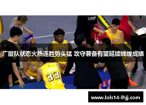 广厦队状态火热连胜势头猛 攻守兼备有望延续辉煌成绩